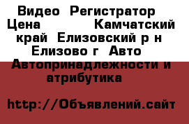 Видео  Регистратор › Цена ­ 6 000 - Камчатский край, Елизовский р-н, Елизово г. Авто » Автопринадлежности и атрибутика   